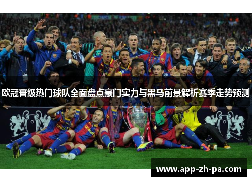 欧冠晋级热门球队全面盘点豪门实力与黑马前景解析赛季走势预测