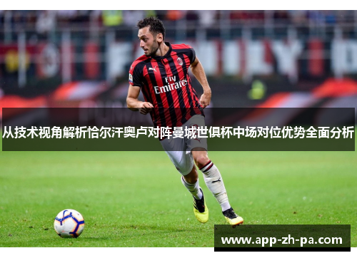 从技术视角解析恰尔汗奥卢对阵曼城世俱杯中场对位优势全面分析