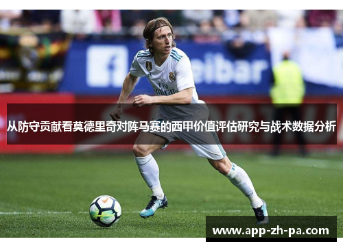 从防守贡献看莫德里奇对阵马赛的西甲价值评估研究与战术数据分析