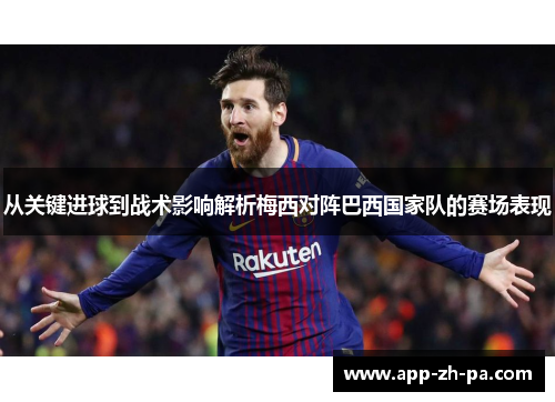 从关键进球到战术影响解析梅西对阵巴西国家队的赛场表现