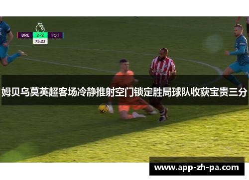 姆贝乌莫英超客场冷静推射空门锁定胜局球队收获宝贵三分