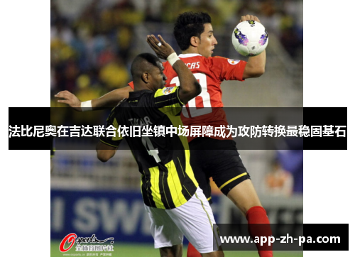 法比尼奥在吉达联合依旧坐镇中场屏障成为攻防转换最稳固基石