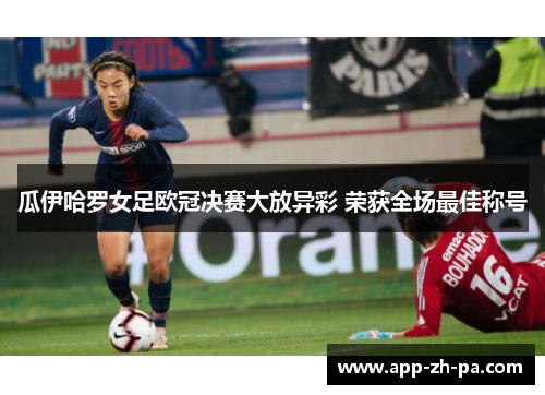 瓜伊哈罗女足欧冠决赛大放异彩 荣获全场最佳称号