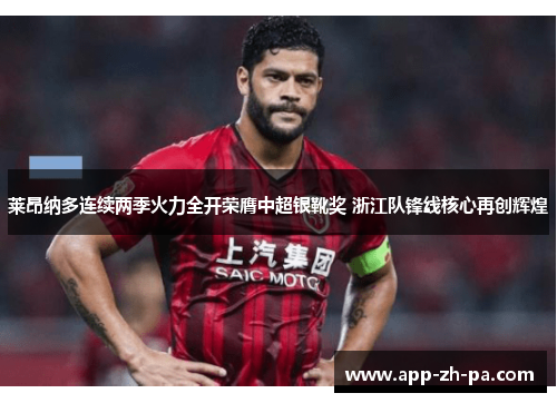 莱昂纳多连续两季火力全开荣膺中超银靴奖 浙江队锋线核心再创辉煌