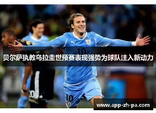 贝尔萨执教乌拉圭世预赛表现强势为球队注入新动力