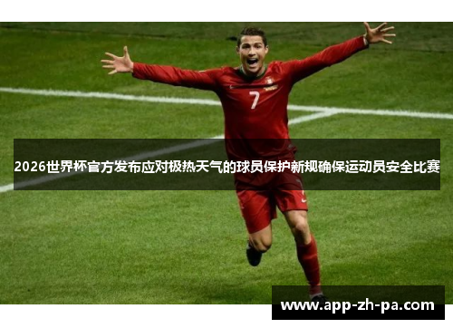 2026世界杯官方发布应对极热天气的球员保护新规确保运动员安全比赛