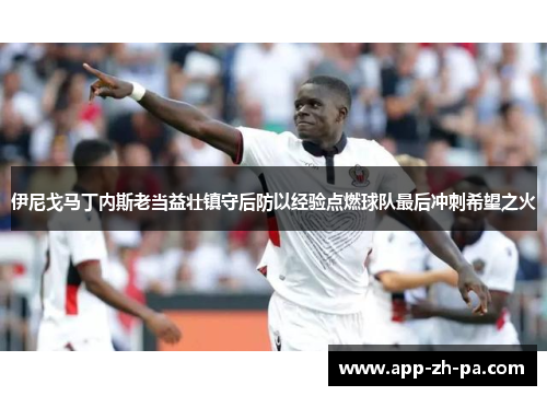 伊尼戈马丁内斯老当益壮镇守后防以经验点燃球队最后冲刺希望之火