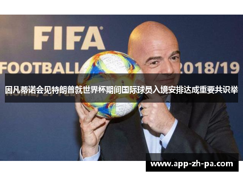 因凡蒂诺会见特朗普就世界杯期间国际球员入境安排达成重要共识举