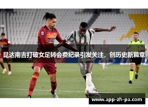 昆达南吉打破女足转会费纪录引发关注，创历史新篇章