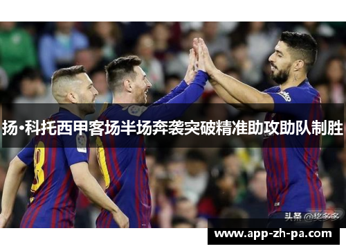 扬·科托西甲客场半场奔袭突破精准助攻助队制胜